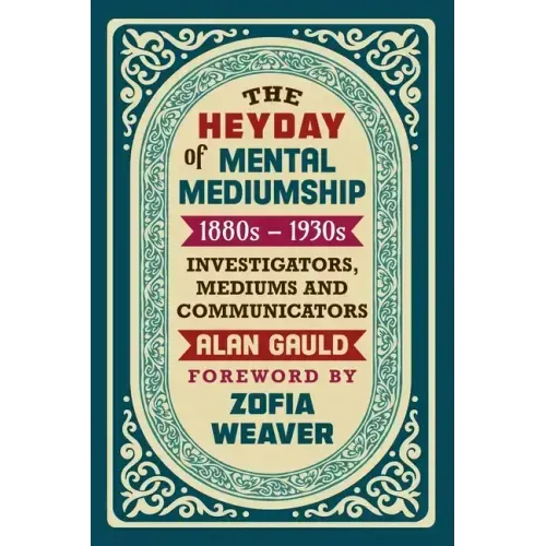 The Heyday of Mental Mediumship: 1880s - 1930s: INVESTIGATORS, MEDIUMS AND COMMUNICATORS