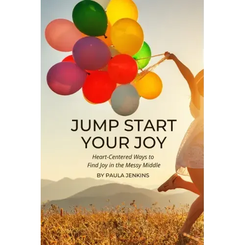 Jump Start Your Joy: Heart-Centered Ways to Find Joy in the Messy Middle