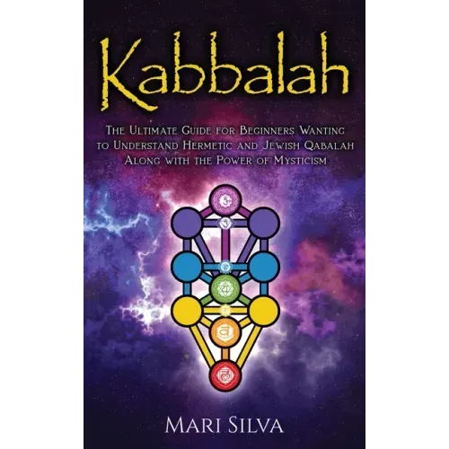 Kabbalah: The Ultimate Guide for Beginners Wanting to Understand Hermetic and Jewish Qabalah Along with the Power of Mysticism