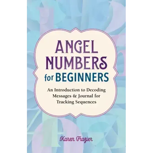 Angel Numbers for Beginners: An Introduction to Decoding Messages & Journal for Tracking Sequences