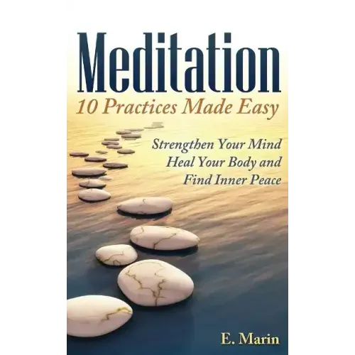 Meditation: 10 Practices Made Easy: Strengthen Your Mind, Heal Your Body and Find Inner Peace