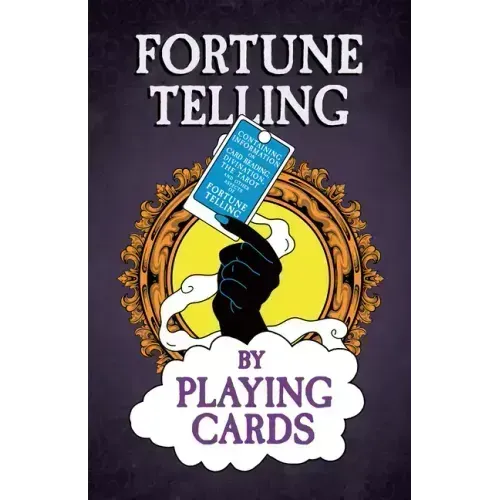 Fortune Telling by Playing Cards - Containing Information on Card Reading, Divination, the Tarot and Other Aspects of Fortune Telling