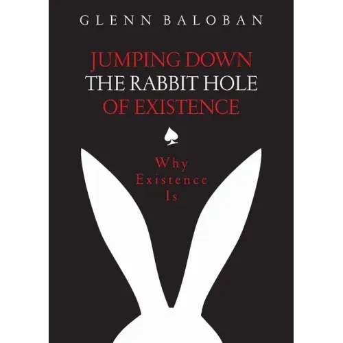 Jumping Down The Rabbit Hole Of Existence: Why Existence is