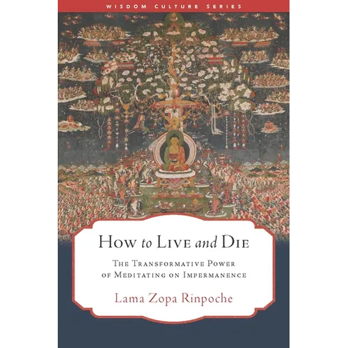 How to Live and Die: The Transformative Power of Meditating on Impermanence