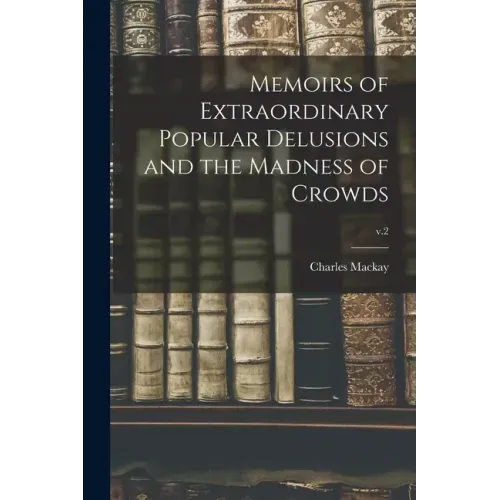 Memoirs of Extraordinary Popular Delusions and the Madness of Crowds; v.2