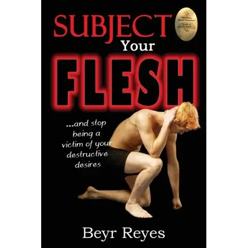 Subject Your Flesh: And Stop Being a Victim of Your Destructive Desires