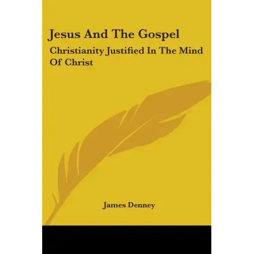 Jesus And The Gospel: Christianity Justified In The Mind Of Christ