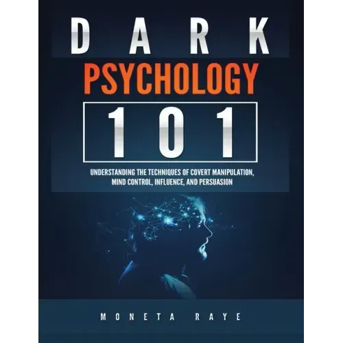 Dark Psychology 101: Understanding the Techniques of Covert Manipulation, Mind Control, Influence, and Persuasion