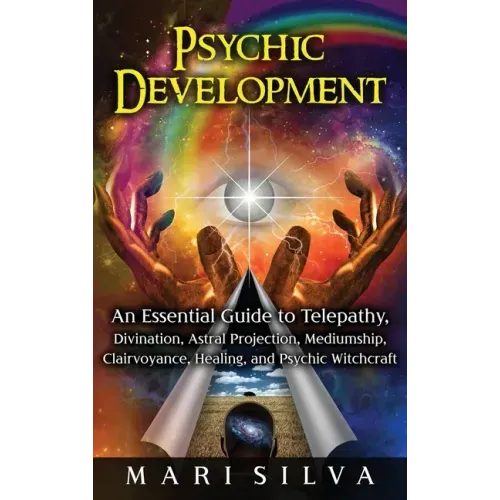 Psychic Development: An Essential Guide to Telepathy, Divination, Astral Projection, Mediumship, Clairvoyance, Healing, and Psychic Witchcraft