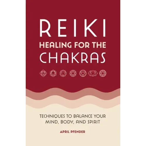 Reiki Healing for the Chakras: Techniques to Balance Your Mind, Body, and Spirit