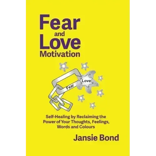 Fear and Love Motivation: Self-Healing by Reclaiming the Power of Your Thoughts, Feelings, Words and Colours