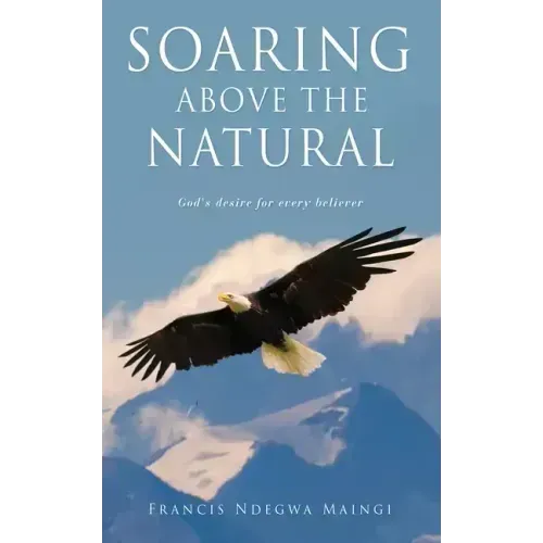 Soaring Above the Natural: God's desire for every believer