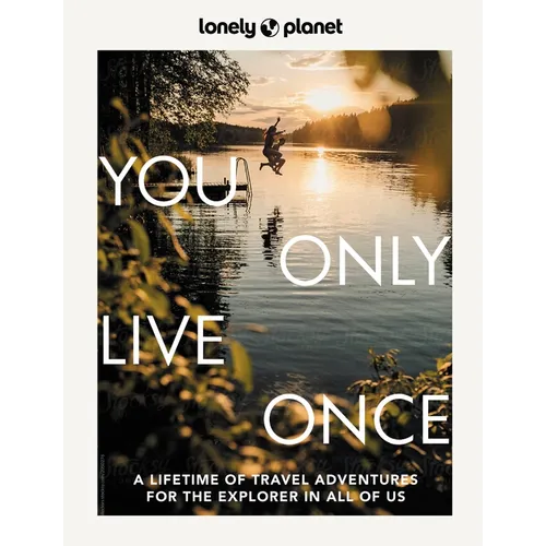 Lonely Planet You Only Live Once: Over 250 Unforgettable Travel Experiences Hour, Day, Week, Month or Year Long Adventures Amazing Sights, Carnivals,