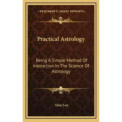 Practical Astrology: Being a Simple Method of Instruction in the Science of Astrology