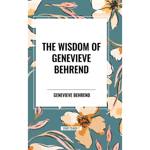 The Wisdom of Genevieve Behrend: Your Invisible Power, Attaining Your Desires