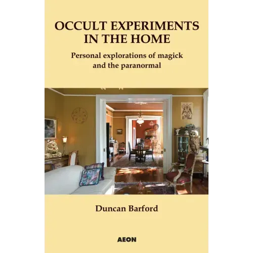 Occult Experiments in the Home: Personal Explorations of Magick and the Paranormal
