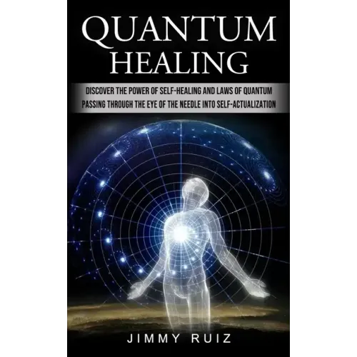 Quantum Healing: Discover The Power Of Self-healing And Laws Of Quantum (Passing Through The Eye Of The Needle Into Self-actualization)