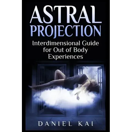 Astral Projection: Interdimensional Guide to Out of Body Experiences