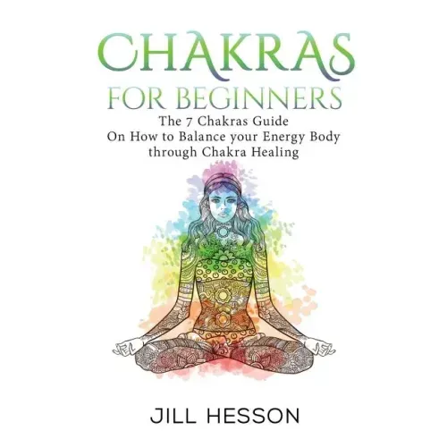 Chakras: Chakras For Beginners: The 7 Chakras Guide On How to Balance your Energ