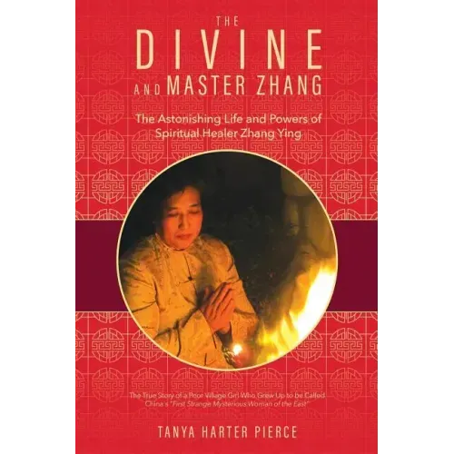 The Divine and Master Zhang: The Astonishing Life and Powers of Spiritual Healer Zhang Ying