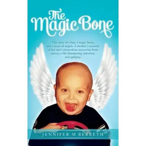 The Magic Bone: The Story of a Boy, a Magic Bone, and a Team of Angels. a Mother's Account of Her Son's Miraculous Recoveries from Can