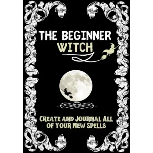 The Beginner Witch: The Starting Journal for Young Witches in Training to Write Their Own Spells & Create Some of Their Own Special Magic