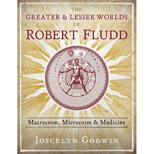 The Greater and Lesser Worlds of Robert Fludd: Macrocosm, Microcosm, and Medicine