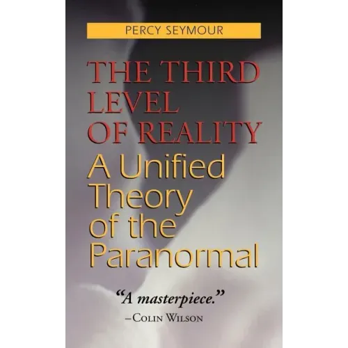 The Third Level of Reality: A Unified Theory of the Paranormal