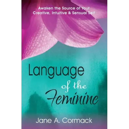 Language of the Feminine: Awaken the Source of Your Creative, Intuitive & Sensual Self