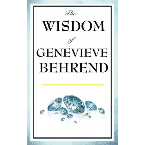 The Wisdom of Genevieve Behrend: Your Invisible Power, Attaining Your Desires