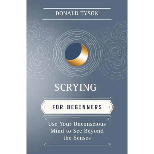Scrying for Beginners: Use Your Unconscious Mind to See Beyond the Senses