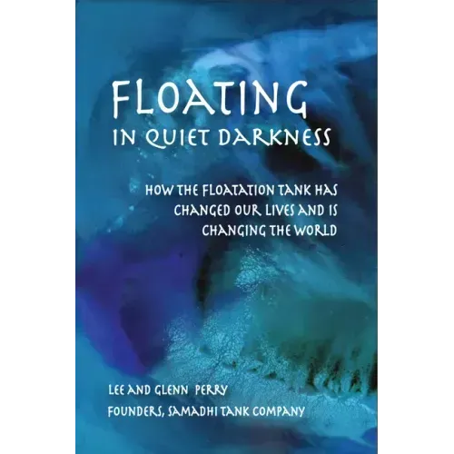 Floating in Quiet Darkness: How the Floatation Tank Has Changed Our Lives and Is Changing the World