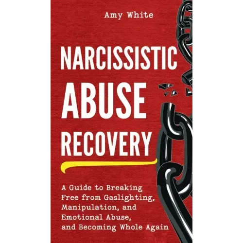 Narcissistic Abuse Recovery: A Guide to Breaking Free from Gaslighting, Manipulation, and Emotional Abuse, and Becoming Whole Again
