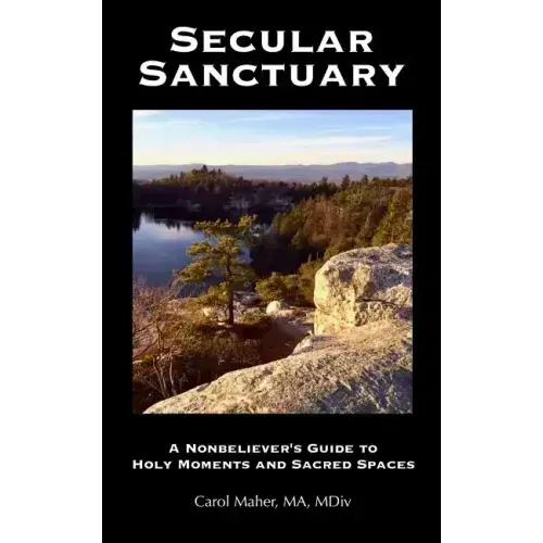 Secular Sanctuary: A Nonbeliever's Guide to Holy Moments and Sacred Spaces