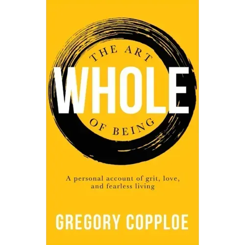 The Art of Being Whole: A personal account of grit, love, and fearless living
