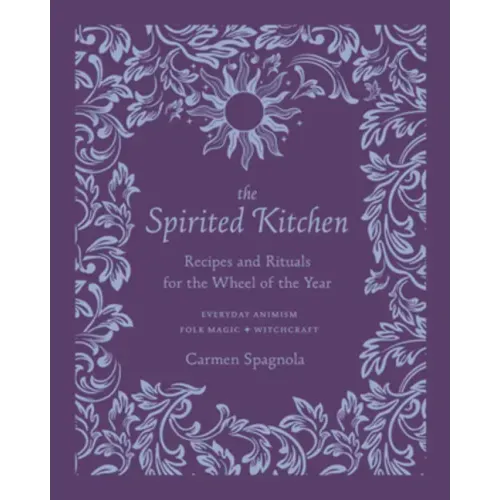 The Spirited Kitchen: Recipes and Rituals for the Wheel of the Year
