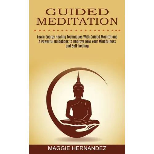 Guided Meditation: Learn Energy Healing Techniques With Guided Meditations (A Powerful Guidebook to Improve Now Your Mindfulness and Self-healing)