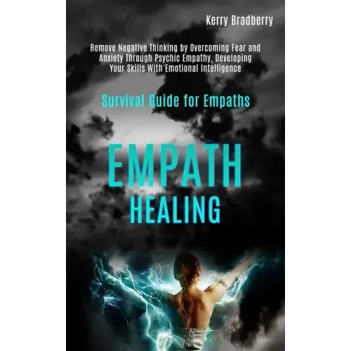 Empath Healing: Remove Negative Thinking by Overcoming Fear and Anxiety Through Psychic Empathy, Developing Your Skills With Emotional