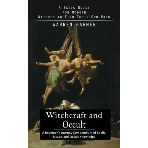 Witchcraft and Occult: A Basic Guide for Modern Witches to Find Their Own Path (A Beginner's Journey Compendium of Spells, Rituals and Occult Knowledg