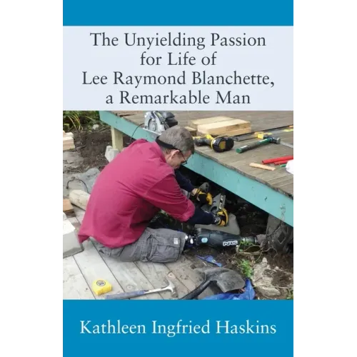 The Unyielding Passion for Life of Lee Raymond Blanchette, a Remarkable Man
