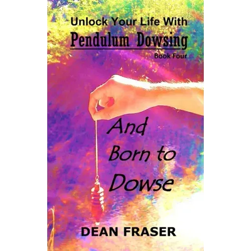 Unlock Your Life With Pendulum Dowsing Book Four: You Were Born To Dowse