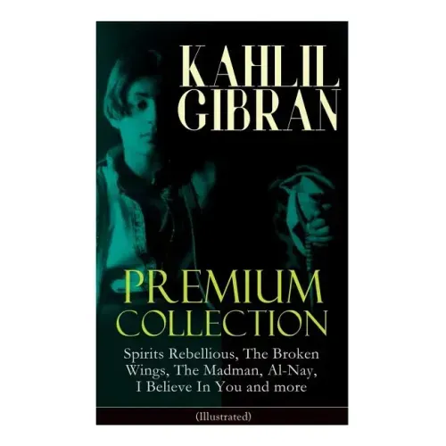 KAHLIL GIBRAN Premium Collection: Spirits Rebellious, The Broken Wings, The Madman, Al-Nay, I Believe In You and more (Illustrated): Inspirational Boo