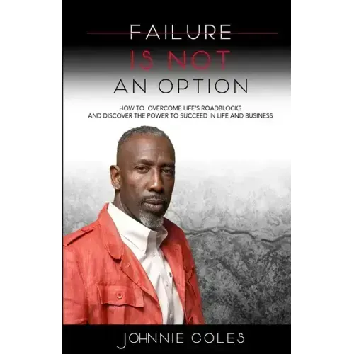Failure Is Not An Option: How to Overcome Life's Roadblocks and Discover the Power to Succeed in Life and Business