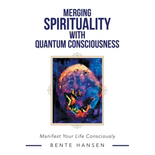 Merging Spirituality with Quantum Consciousness: Manifest Your Life Consciously