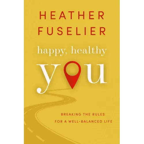 Happy, Healthy You: Breaking the Rules for a Well-Balanced Life