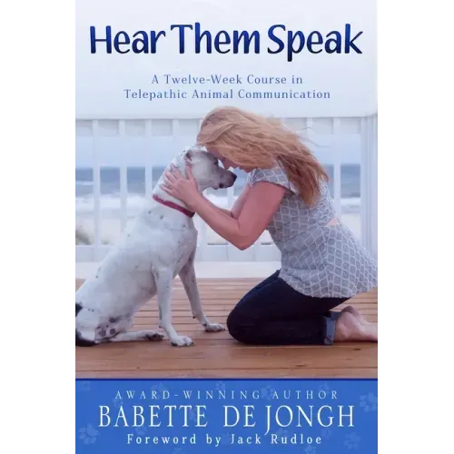 Hear Them Speak: A Twelve-Week Course in Telepathic Animal Communication