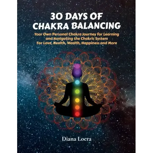30 Days of Chakra Balancing: Your Own Personal Chakra Journey for Learning and Navigating the Chakric System for Love, Health, Wealth, Happiness an