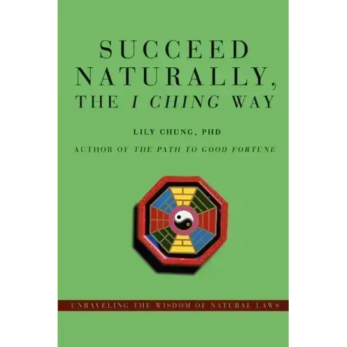 Succeed Naturally, the I Ching Way: Unraveling the Wisdom of Natural Laws