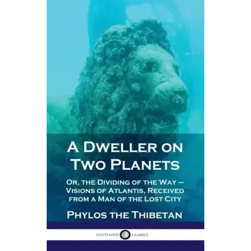 Dweller on Two Planets: Or, the Dividing of the Way - Visions of Atlantis, Received from a Man of the Lost City