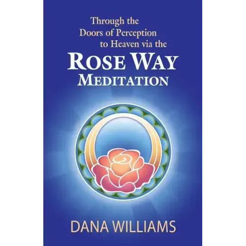 Through the Doors of Perception to Heaven Via the Rose Way Meditation: Ascend the Sacred Chakra Stairwell, Develop Psychic Abilities, Spiritual Consci